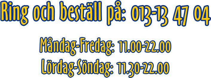 Ring och beställ på 013-13 47 04. Vi har öppet måndag-fredag kl. 11.00-22.30, söndagar och lördagar kl. 11.30-22.00.